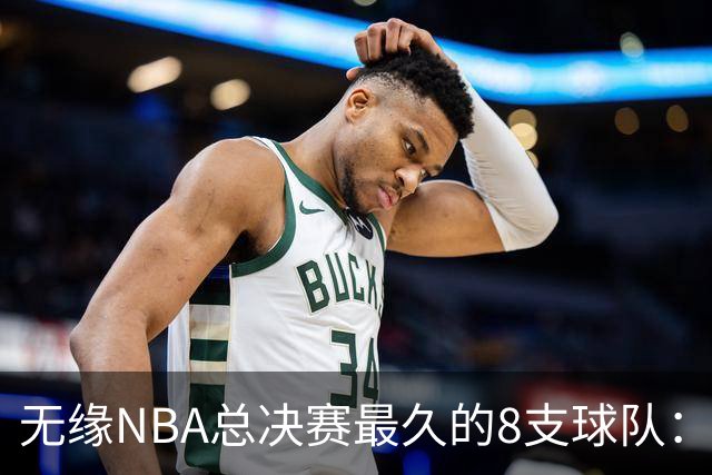 无缘NBA总决赛最久的8支球队：快船队56年排第三，一队已76年无缘